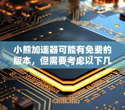 小熊加速器可能有免费的版本，但需要考虑以下几点来决定是否使用
