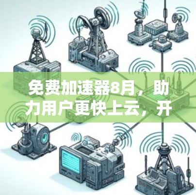 免费加速器8月,助力用户更快上云,开启高效数据传输新篇章 免费加速器8月,助力用户更快上云,开启高效数据传输新篇章