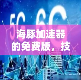 海豚加速器的免费版，技术细节与未来展望