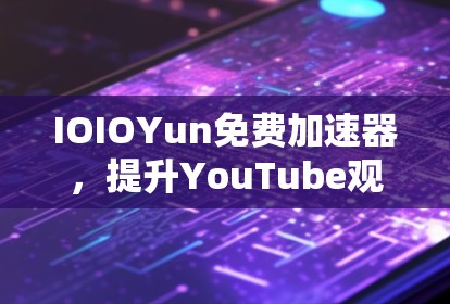 IOIOYun免费加速器,提升YouTube观看体验的高效解决方案 IOIOYun免费加速器,提升YouTube观看体验的高效解决方案