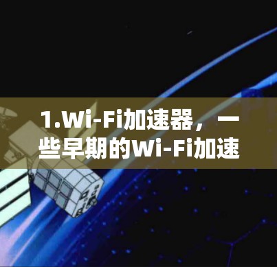1.Wi-Fi加速器,一些早期的Wi-Fi加速器可能在特定地区或时间免费提供,帮助用户更快连接到互联网 1.Wi-Fi加速器,一些早期的Wi-Fi加速器可能在特定地区或时间免费提供,帮助用户更快连接到互联网