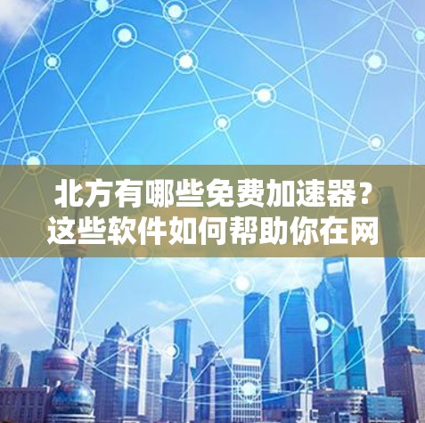 北方有哪些免费加速器?这些软件如何帮助你在网络中更快地移动? 北方有哪些免费加速器?这些软件如何帮助你在网络中更快地移动?