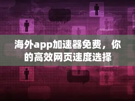 海外app加速器免费,你的高效网页速度选择 海外app加速器免费,你的高效网页速度选择