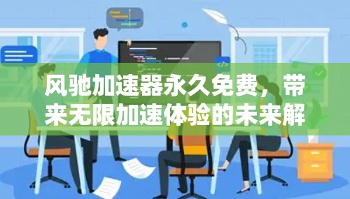 风驰加速器永久免费,带来无限加速体验的未来解决方案 风驰加速器永久免费,带来无限加速体验的未来解决方案