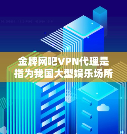 金牌网吧VPN代理是指为我国大型娱乐场所—金牌网吧提供VPN服务的公司或服务提供商。以下是关于该主题的详细介绍 金牌网吧VPN代理是指为我国大型娱乐场所—金牌网吧提供VPN服务的公司或服务提供商。以下是关于该主题的详细介绍