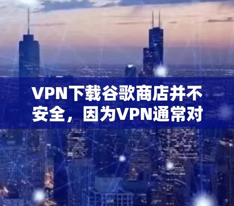 VPN下载谷歌商店并不安全,因为VPN通常对网络进行加密和限制,而不是提供直接下载软件的功能。直接下载软件可能会导致访问服务器,影响数据安全和隐私,甚至可能威胁到用户自身。以下是一些建议 VPN下载谷歌商店并不安全,因为VPN通常对网络进行加密和限制,而不是提供直接下载软件的功能。直接下载软件可能会导致访问服务器,影响数据安全和隐私,甚至可能威胁到用户自身。以下是一些建议