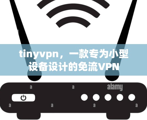 tinyvpn,一款专为小型设备设计的免流VPN tinyvpn,一款专为小型设备设计的免流VPN