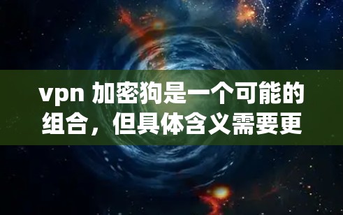 vpn 加密狗是一个可能的组合,但具体含义需要更多的上下文来明确。以下是一些可能的解释 vpn 加密狗是一个可能的组合,但具体含义需要更多的上下文来明确。以下是一些可能的解释