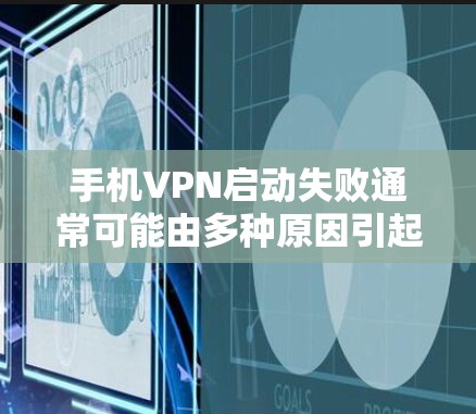 手机VPN启动失败通常可能由多种原因引起,以下是一些常见的原因和解决方法 手机VPN启动失败通常可能由多种原因引起,以下是一些常见的原因和解决方法