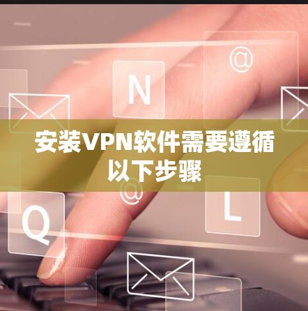 安装VPN软件需要遵循以下步骤 安装VPN软件需要遵循以下步骤