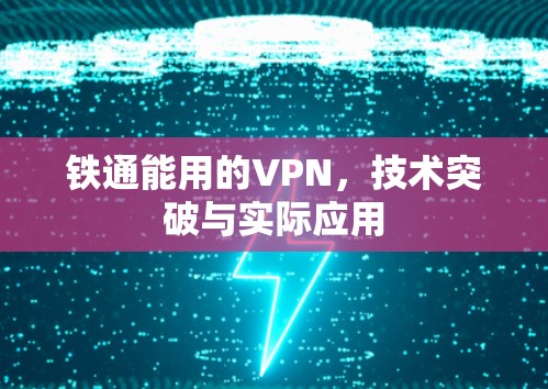 铁通能用的VPN,技术突破与实际应用 铁通能用的VPN,技术突破与实际应用