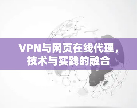 VPN与网页在线代理,技术与实践的融合 VPN与网页在线代理,技术与实践的融合