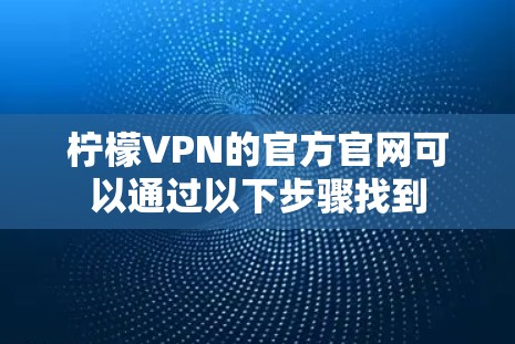 柠檬VPN的官方官网可以通过以下步骤找到