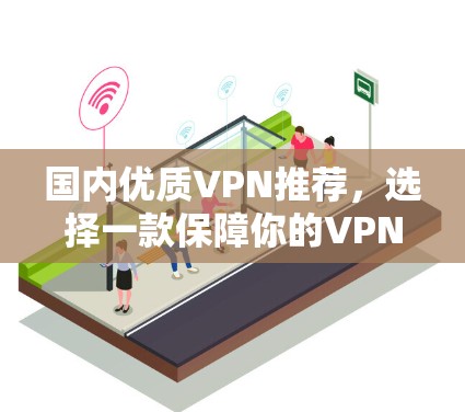 国内优质VPN推荐，选择一款保障你的VPN