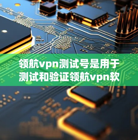 领航vpn测试号是用于测试和验证领航vpn软件功能的唯一标识符。以下是对领航vpn测试号的详细总结 领航vpn测试号是用于测试和验证领航vpn软件功能的唯一标识符。以下是对领航vpn测试号的详细总结