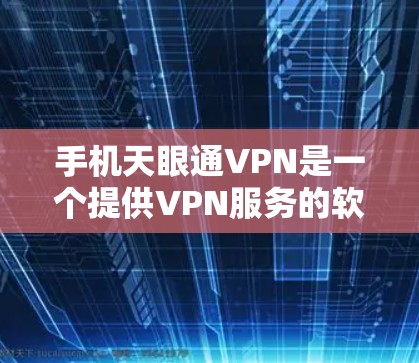 手机天眼通VPN是一个提供VPN服务的软件，旨在帮助用户在线上和线下建立联系。以下是对该服务的详细介绍