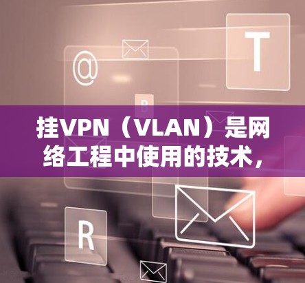 挂VPN（VLAN）是网络工程中使用的技术，用于在网络中隔离不同的子网，以实现安全、隐私和灵活性。挂VPN通常用于访问特定的子网资源，比如Web服务器、数据库等。以下是挂VPN的步骤