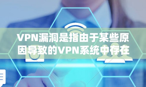 VPN漏洞是指由于某些原因导致的VPN系统中存在无法修复的漏洞，这些漏洞可能导致用户的数据泄露、网络攻击或其他安全威胁。以下是关于VPN漏洞的详细说明