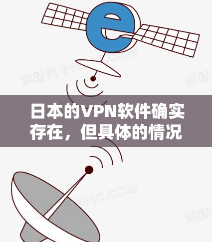 日本的VPN软件确实存在,但具体的情况因地区和国家而异。以下是一些关于日本的VPN软件和相关信息 日本的VPN软件确实存在,但具体的情况因地区和国家而异。以下是一些关于日本的VPN软件和相关信息