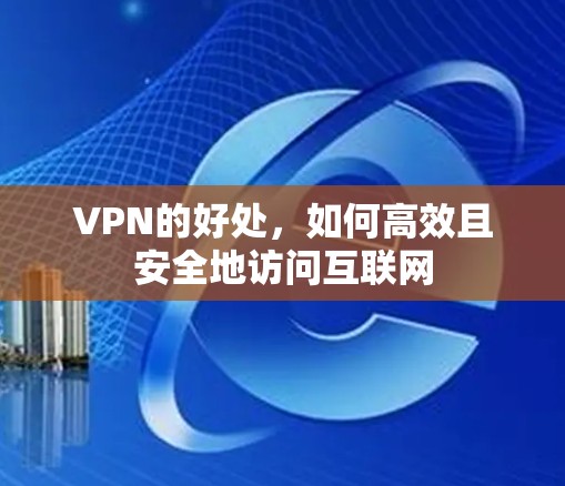 VPN的好处,如何高效且安全地访问互联网 VPN的好处,如何高效且安全地访问互联网