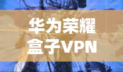 华为荣耀盒子VPN是一个功能强大、适合使用手机进行VPN的设备,主要功能包括多设备连接、流媒体和视频通话、IP地址管理、设备管理以及异常情况处理。以下是对该产品的详细介绍 华为荣耀盒子VPN是一个功能强大、适合使用手机进行VPN的设备,主要功能包括多设备连接、流媒体和视频通话、IP地址管理、设备管理以及异常情况处理。以下是对该产品的详细介绍