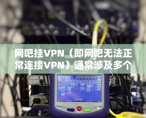 网吧挂VPN(即网吧无法正常连接VPN)通常涉及多个因素,包括网络连接不稳定、网络设备问题、VPN服务不稳定以及用户或服务器的异常情况。以下是解决网吧挂VPN的具体步骤 网吧挂VPN(即网吧无法正常连接VPN)通常涉及多个因素,包括网络连接不稳定、网络设备问题、VPN服务不稳定以及用户或服务器的异常情况。以下是解决网吧挂VPN的具体步骤