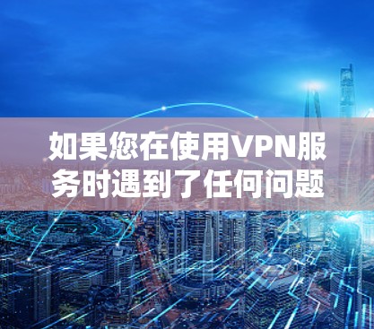 如果您在使用VPN服务时遇到了任何问题或需要帮助,建议您直接联系VPN服务的客服或使用VPN相关的帮助文档。如果您有其他问题或需要进一步的信息,请提供更多细节,我会尽力协助您 如果您在使用VPN服务时遇到了任何问题或需要帮助,建议您直接联系VPN服务的客服或使用VPN相关的帮助文档。如果您有其他问题或需要进一步的信息,请提供更多细节,我会尽力协助您