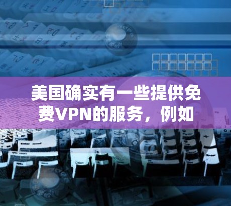 美国确实有一些提供免费VPN的服务,例如 美国确实有一些提供免费VPN的服务,例如