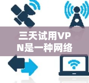 三天试用VPN是一种网络访问软件,通常用于解决网络不稳定、连接问题或流量受限的情况。以下是一些关于试用VPN的常见问题和回答 三天试用VPN是一种网络访问软件,通常用于解决网络不稳定、连接问题或流量受限的情况。以下是一些关于试用VPN的常见问题和回答