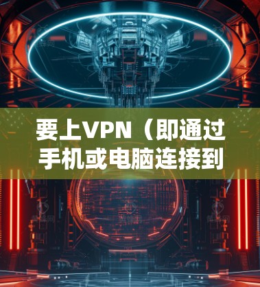 要上VPN(即通过手机或电脑连接到互联网并使用VPN)可以按照以下步骤操作 要上VPN(即通过手机或电脑连接到互联网并使用VPN)可以按照以下步骤操作