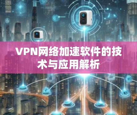 VPN网络加速软件的技术与应用解析 VPN网络加速软件的技术与应用解析