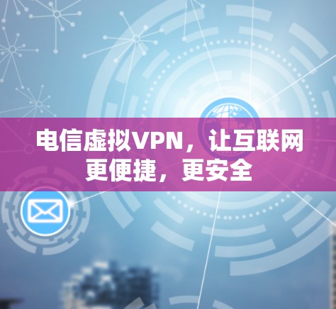 电信虚拟VPN,让互联网更便捷,更安全 电信虚拟VPN,让互联网更便捷,更安全