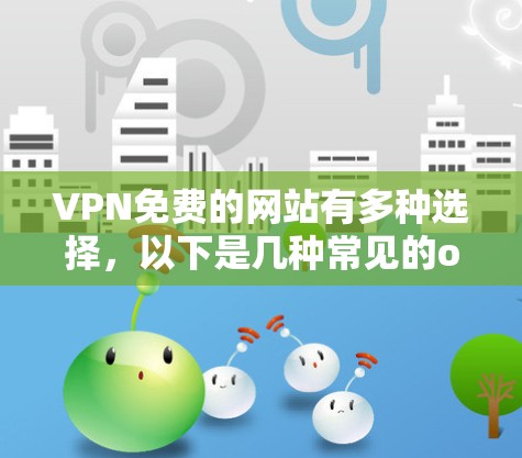 VPN免费的网站有多种选择,以下是几种常见的ones,并提供了一些推荐建议 VPN免费的网站有多种选择,以下是几种常见的ones,并提供了一些推荐建议