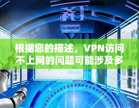 根据您的描述,VPN访问不上网的问题可能涉及多个方面,以下是详细的解决步骤 根据您的描述,VPN访问不上网的问题可能涉及多个方面,以下是详细的解决步骤