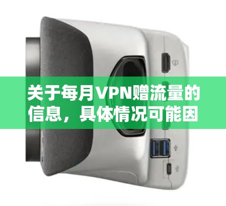 关于每月VPN赠流量的信息，具体情况可能因VPN服务而异。以下是一些常见的情况和建议