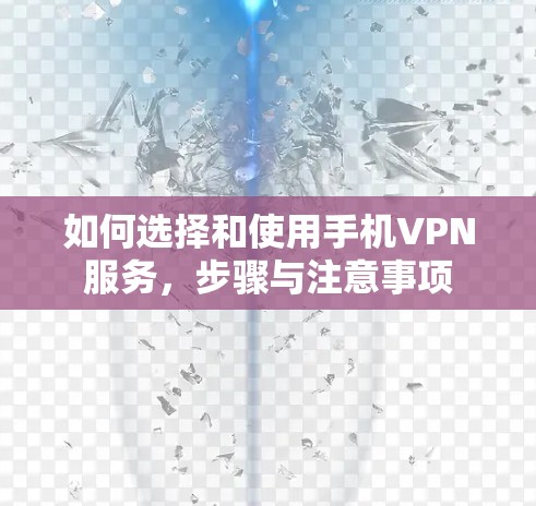如何选择和使用手机VPN服务,步骤与注意事项 如何选择和使用手机VPN服务,步骤与注意事项