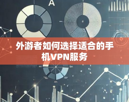 外游者如何选择适合的手机VPN服务