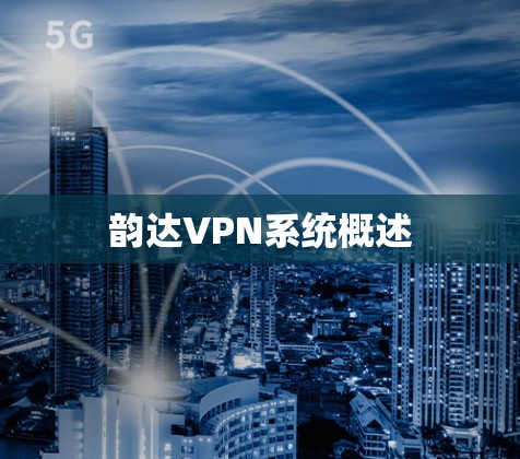 韵达VPN系统概述 韵达VPN系统概述