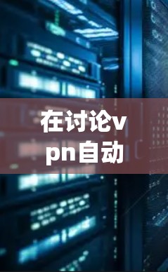 在讨论vpn自动更换IP时，我们需要注意几个关键点
