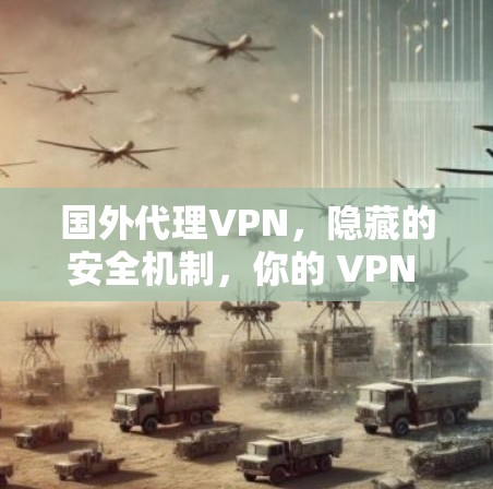 国外代理VPN，隐藏的安全机制，你的 VPN 该怎么选？
