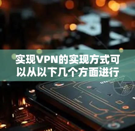 实现VPN的实现方式可以从以下几个方面进行 实现VPN的实现方式可以从以下几个方面进行