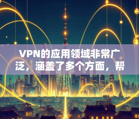 VPN的应用领域非常广泛,涵盖了多个方面,帮助用户保护信息安全和数据隐私。以下是 VPN 应用的主要领域和应用 VPN的应用领域非常广泛,涵盖了多个方面,帮助用户保护信息安全和数据隐私。以下是 VPN 应用的主要领域和应用