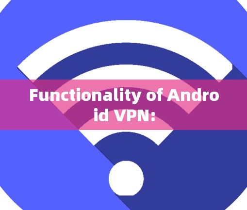 Functionality of Android VPN: Functionality of Android VPN:
