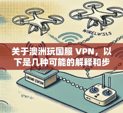 关于澳洲玩国服 VPN,以下是几种可能的解释和步骤 关于澳洲玩国服 VPN,以下是几种可能的解释和步骤
