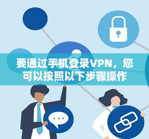 要通过手机登录VPN，您可以按照以下步骤操作