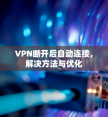 VPN断开后自动连接,解决方法与优化 VPN断开后自动连接,解决方法与优化
