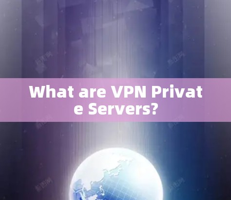 What are VPN Private Servers? What are VPN Private Servers?