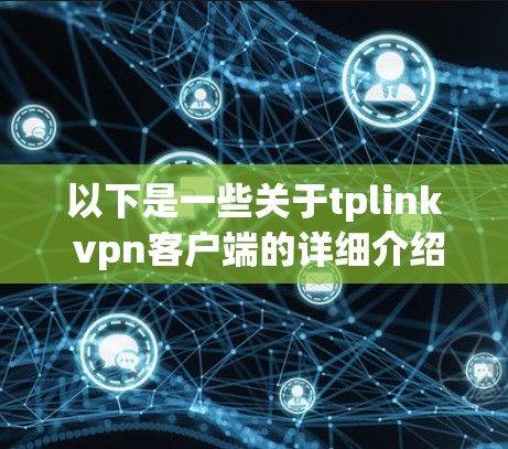 以下是一些关于tplink vpn客户端的详细介绍 以下是一些关于tplink vpn客户端的详细介绍