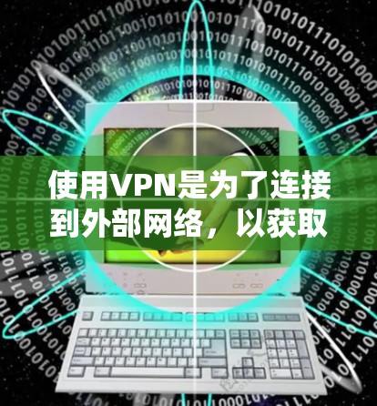 使用VPN是为了连接到外部网络，以获取更安全、可靠的信息服务。以下是使用VPN的步骤和建议