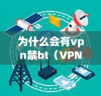 为什么会有vpn禁bt（VPN禁用）的情况？这可能与以下因素有关